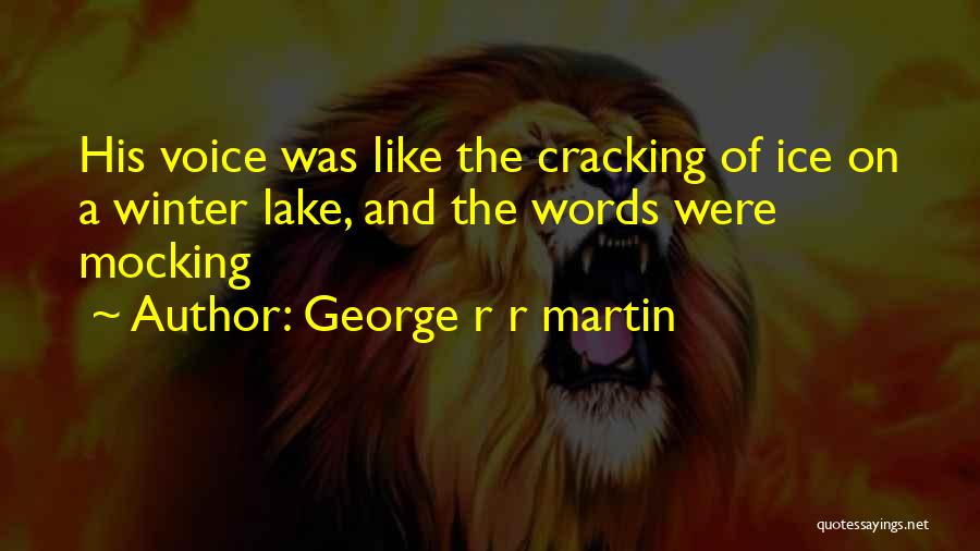 George R R Martin Quotes: His Voice Was Like The Cracking Of Ice On A Winter Lake, And The Words Were Mocking