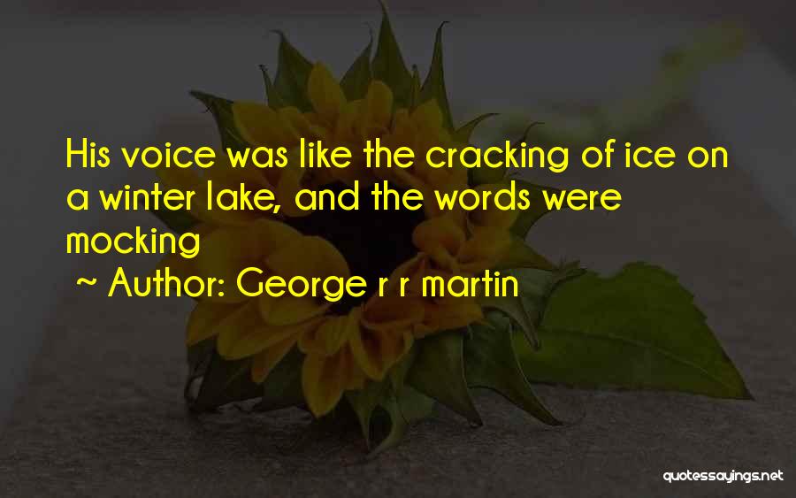 George R R Martin Quotes: His Voice Was Like The Cracking Of Ice On A Winter Lake, And The Words Were Mocking