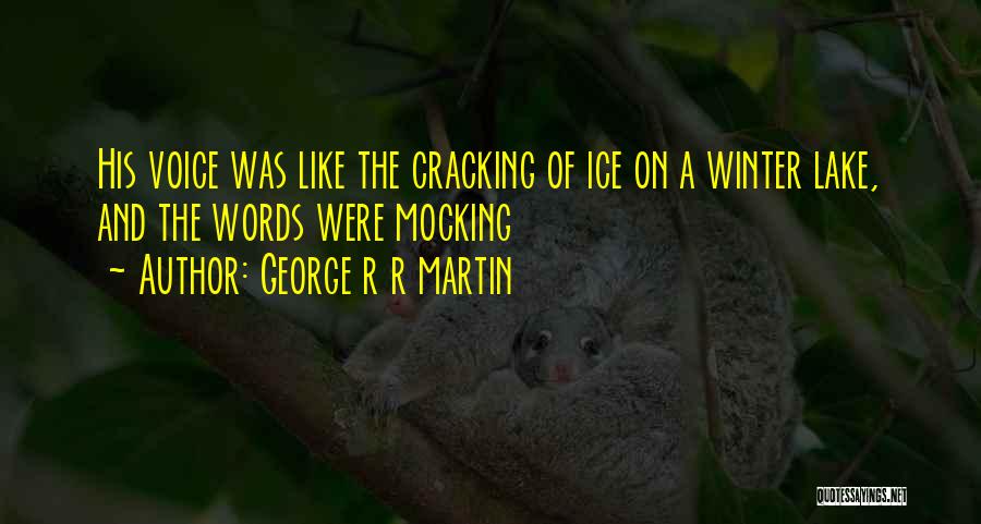 George R R Martin Quotes: His Voice Was Like The Cracking Of Ice On A Winter Lake, And The Words Were Mocking