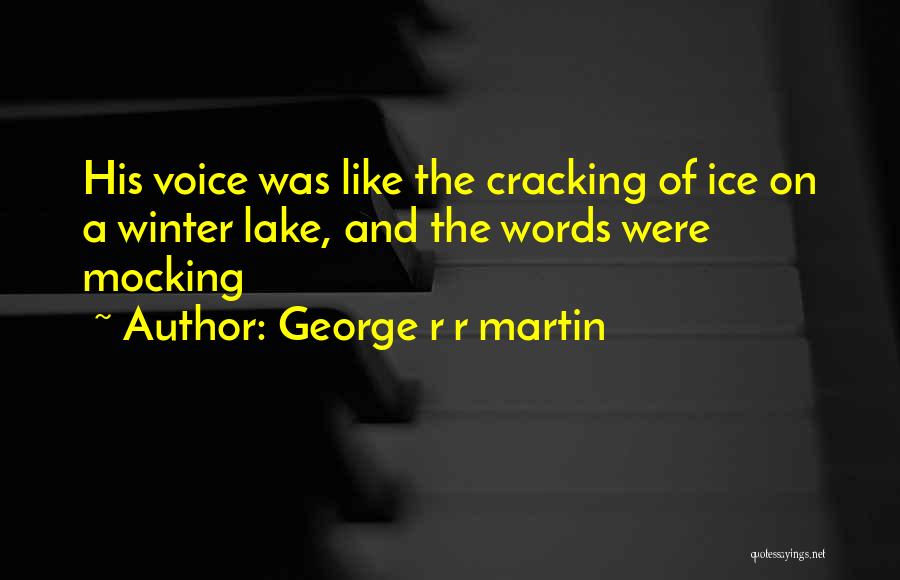 George R R Martin Quotes: His Voice Was Like The Cracking Of Ice On A Winter Lake, And The Words Were Mocking