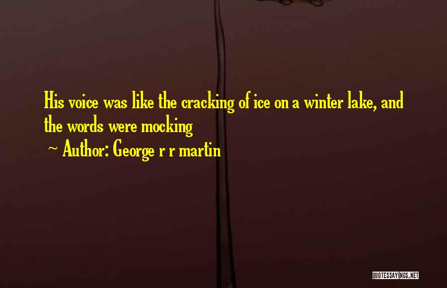 George R R Martin Quotes: His Voice Was Like The Cracking Of Ice On A Winter Lake, And The Words Were Mocking