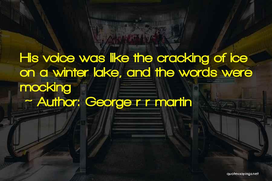 George R R Martin Quotes: His Voice Was Like The Cracking Of Ice On A Winter Lake, And The Words Were Mocking