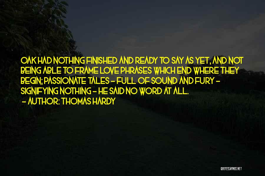 Thomas Hardy Quotes: Oak Had Nothing Finished And Ready To Say As Yet, And Not Being Able To Frame Love Phrases Which End