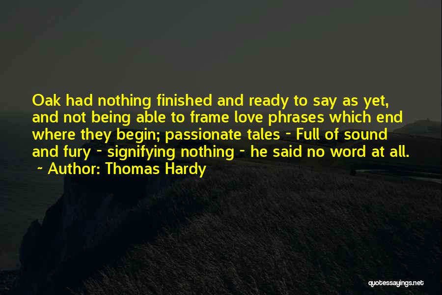 Thomas Hardy Quotes: Oak Had Nothing Finished And Ready To Say As Yet, And Not Being Able To Frame Love Phrases Which End