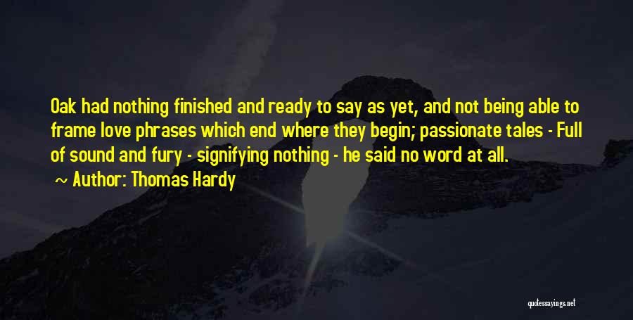 Thomas Hardy Quotes: Oak Had Nothing Finished And Ready To Say As Yet, And Not Being Able To Frame Love Phrases Which End