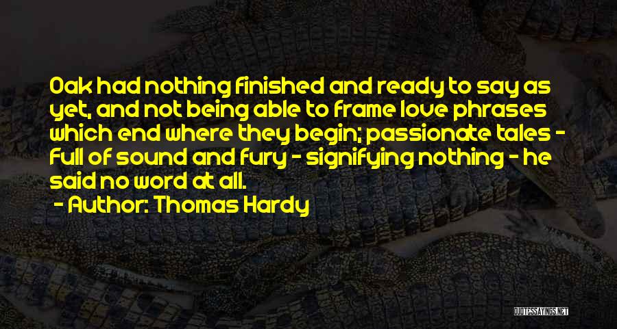 Thomas Hardy Quotes: Oak Had Nothing Finished And Ready To Say As Yet, And Not Being Able To Frame Love Phrases Which End