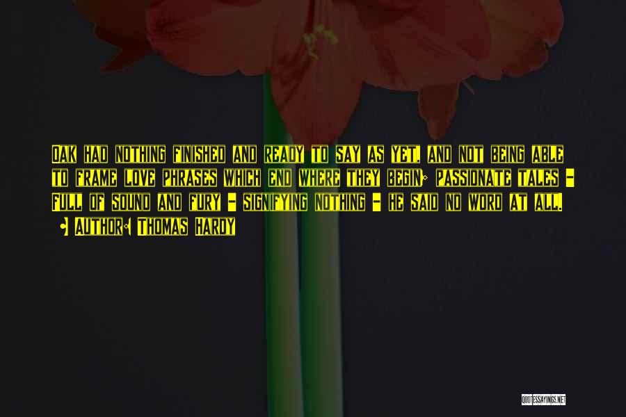 Thomas Hardy Quotes: Oak Had Nothing Finished And Ready To Say As Yet, And Not Being Able To Frame Love Phrases Which End