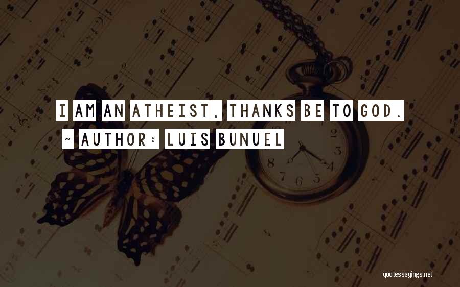 Luis Bunuel Quotes: I Am An Atheist, Thanks Be To God.