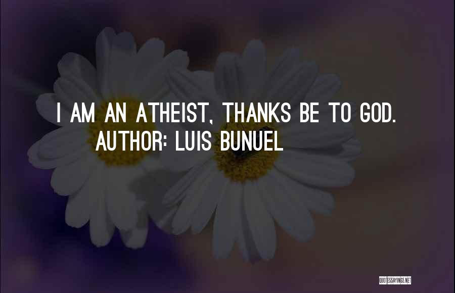 Luis Bunuel Quotes: I Am An Atheist, Thanks Be To God.