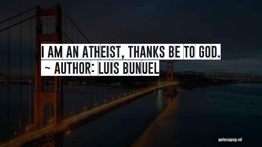Luis Bunuel Quotes: I Am An Atheist, Thanks Be To God.