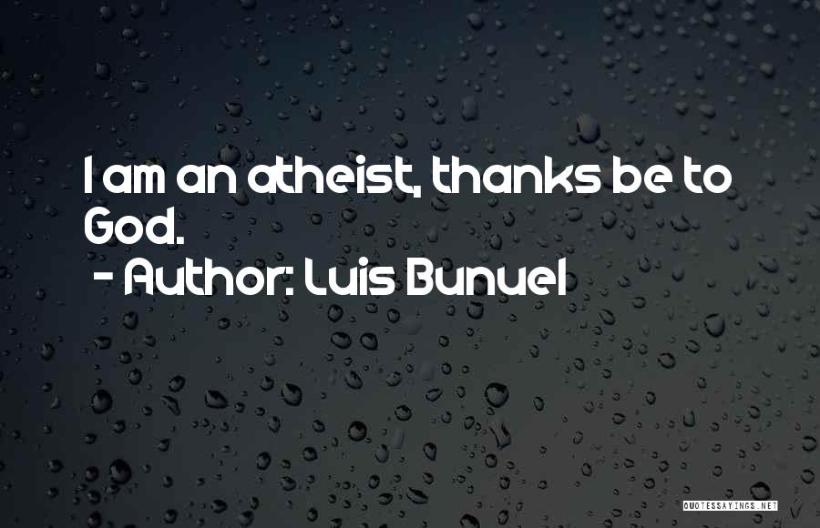Luis Bunuel Quotes: I Am An Atheist, Thanks Be To God.