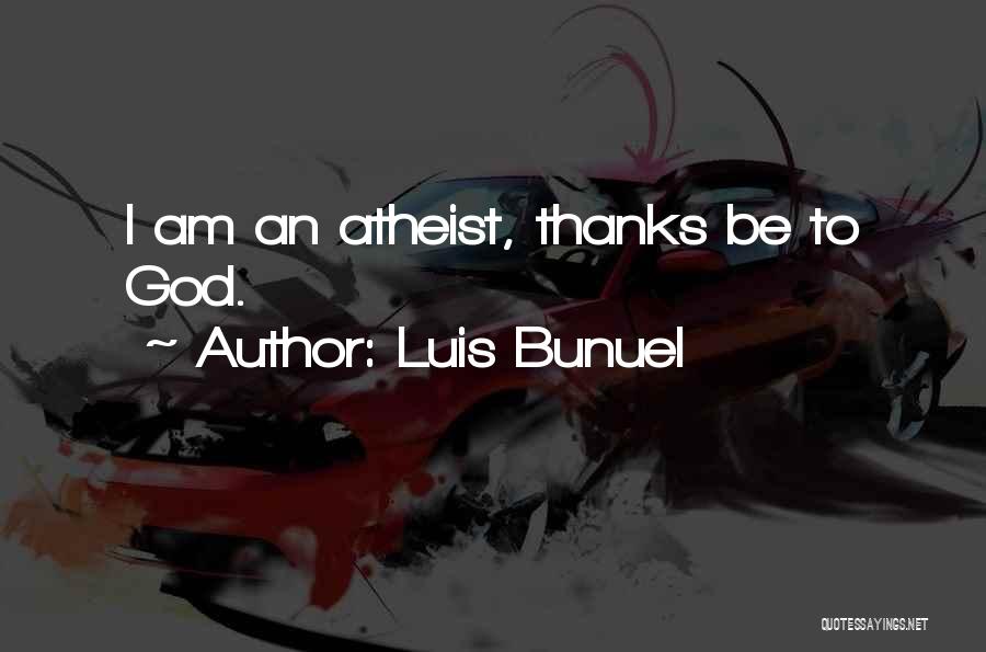 Luis Bunuel Quotes: I Am An Atheist, Thanks Be To God.