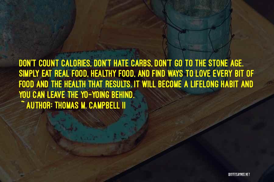 Thomas M. Campbell II Quotes: Don't Count Calories, Don't Hate Carbs, Don't Go To The Stone Age. Simply Eat Real Food, Healthy Food, And Find