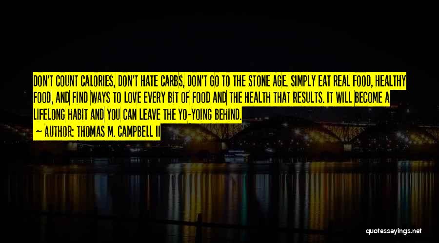 Thomas M. Campbell II Quotes: Don't Count Calories, Don't Hate Carbs, Don't Go To The Stone Age. Simply Eat Real Food, Healthy Food, And Find