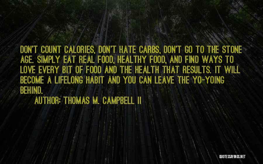 Thomas M. Campbell II Quotes: Don't Count Calories, Don't Hate Carbs, Don't Go To The Stone Age. Simply Eat Real Food, Healthy Food, And Find