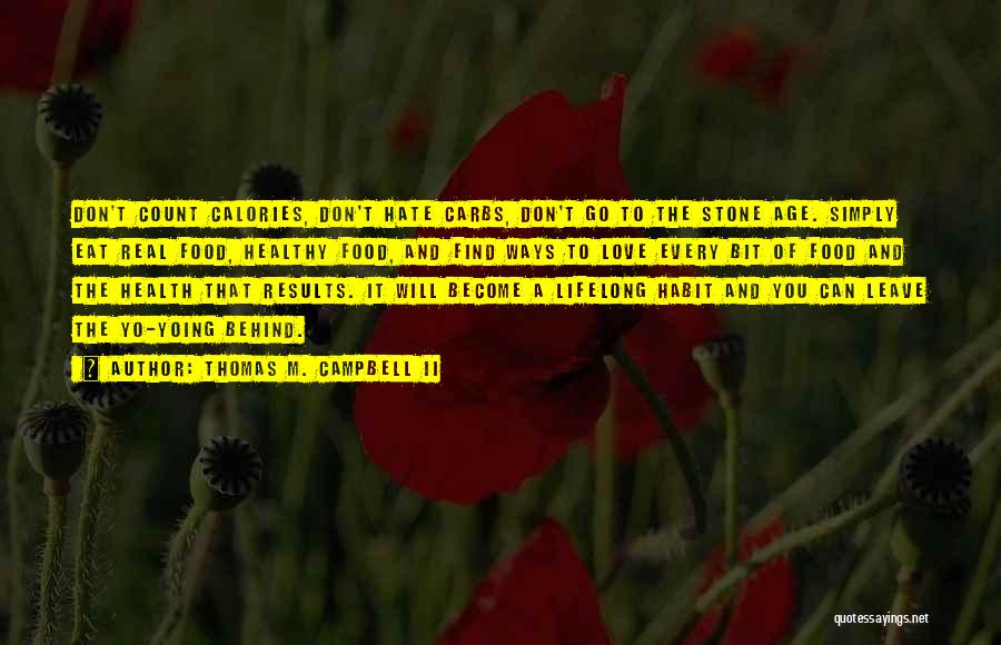 Thomas M. Campbell II Quotes: Don't Count Calories, Don't Hate Carbs, Don't Go To The Stone Age. Simply Eat Real Food, Healthy Food, And Find