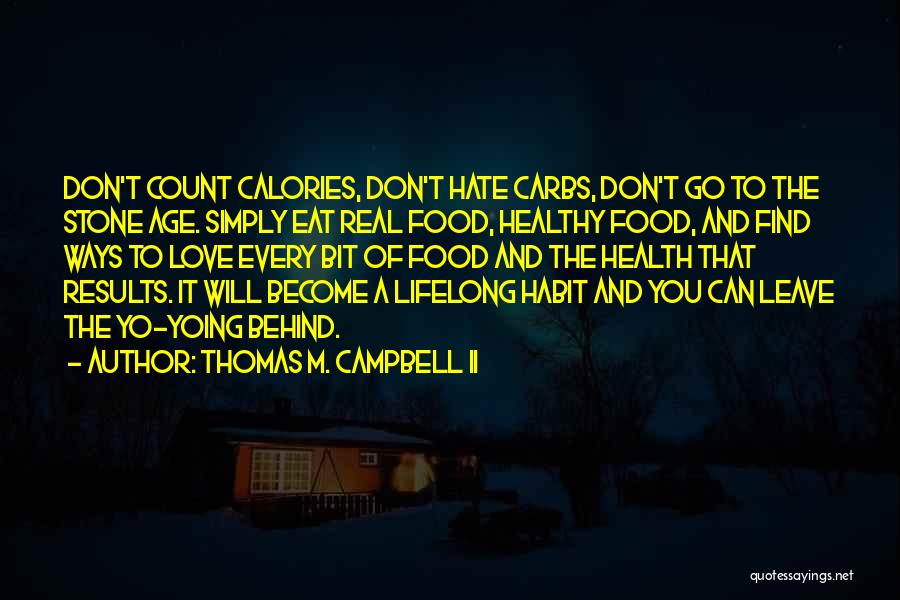 Thomas M. Campbell II Quotes: Don't Count Calories, Don't Hate Carbs, Don't Go To The Stone Age. Simply Eat Real Food, Healthy Food, And Find