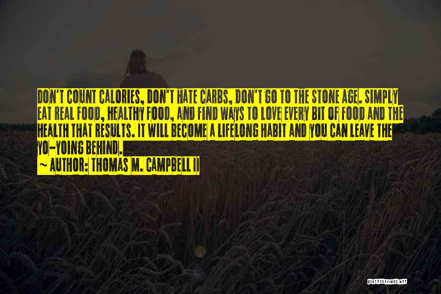 Thomas M. Campbell II Quotes: Don't Count Calories, Don't Hate Carbs, Don't Go To The Stone Age. Simply Eat Real Food, Healthy Food, And Find