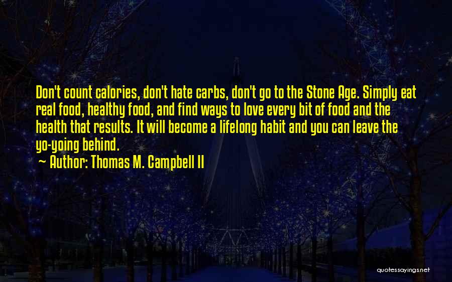 Thomas M. Campbell II Quotes: Don't Count Calories, Don't Hate Carbs, Don't Go To The Stone Age. Simply Eat Real Food, Healthy Food, And Find