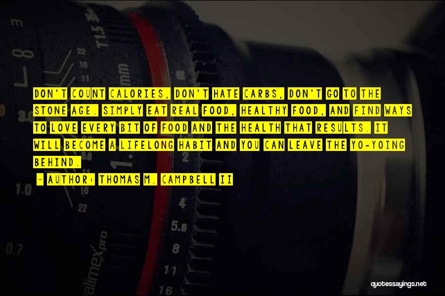 Thomas M. Campbell II Quotes: Don't Count Calories, Don't Hate Carbs, Don't Go To The Stone Age. Simply Eat Real Food, Healthy Food, And Find