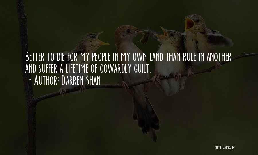 Darren Shan Quotes: Better To Die For My People In My Own Land Than Rule In Another And Suffer A Lifetime Of Cowardly