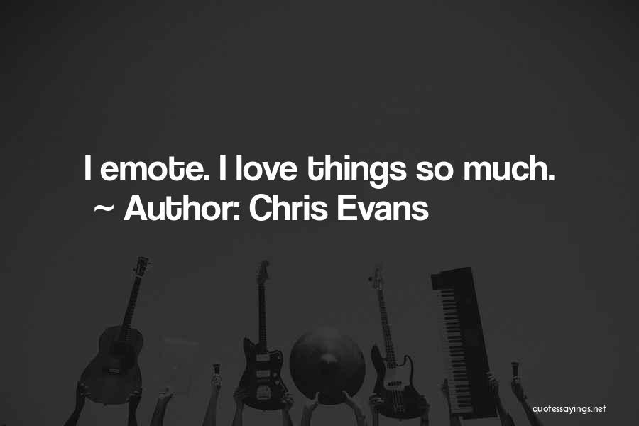Chris Evans Quotes: I Emote. I Love Things So Much.
