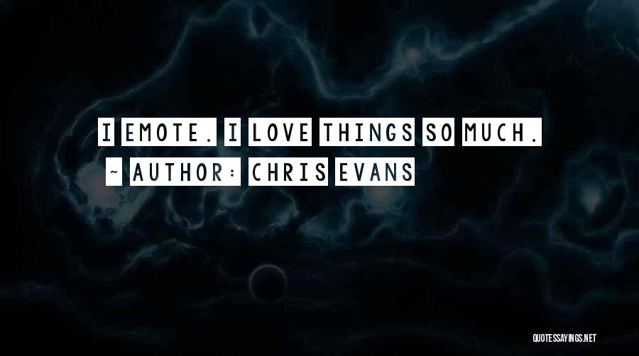 Chris Evans Quotes: I Emote. I Love Things So Much.