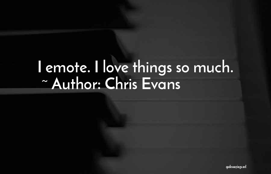 Chris Evans Quotes: I Emote. I Love Things So Much.