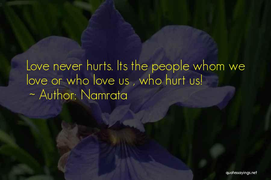 Namrata Quotes: Love Never Hurts. Its The People Whom We Love Or Who Love Us , Who Hurt Us!