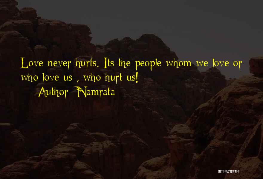 Namrata Quotes: Love Never Hurts. Its The People Whom We Love Or Who Love Us , Who Hurt Us!