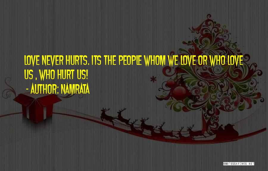 Namrata Quotes: Love Never Hurts. Its The People Whom We Love Or Who Love Us , Who Hurt Us!