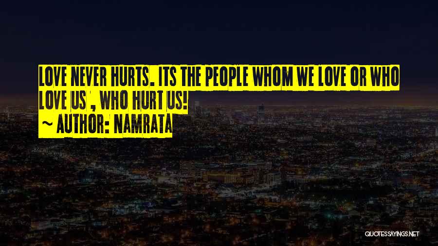 Namrata Quotes: Love Never Hurts. Its The People Whom We Love Or Who Love Us , Who Hurt Us!