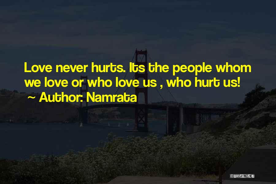 Namrata Quotes: Love Never Hurts. Its The People Whom We Love Or Who Love Us , Who Hurt Us!