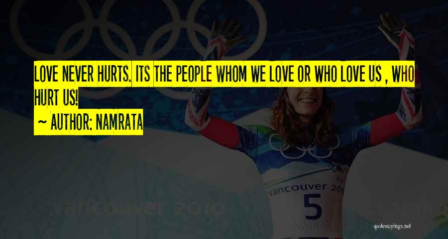Namrata Quotes: Love Never Hurts. Its The People Whom We Love Or Who Love Us , Who Hurt Us!