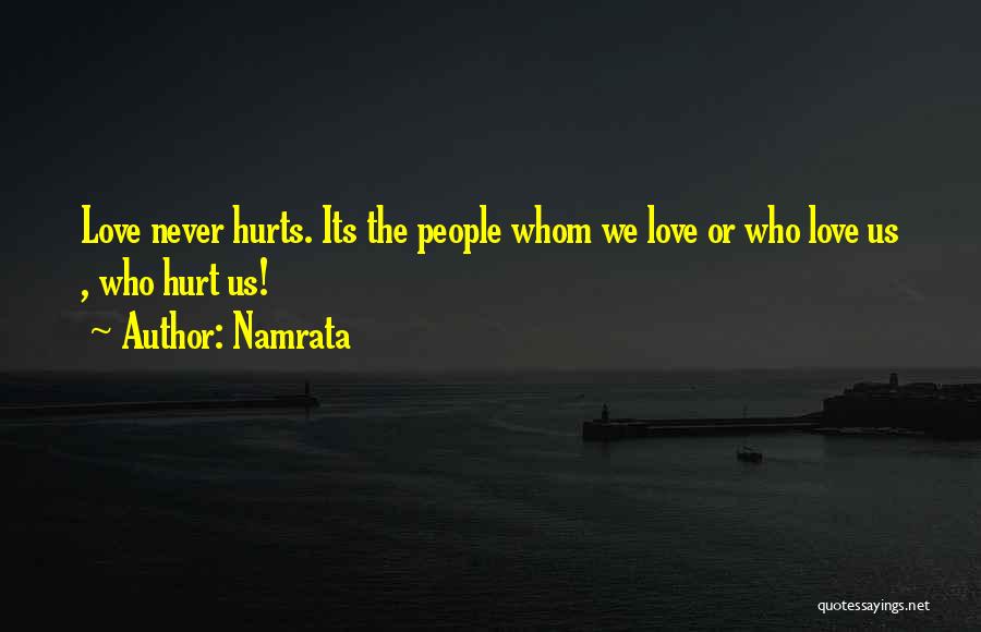 Namrata Quotes: Love Never Hurts. Its The People Whom We Love Or Who Love Us , Who Hurt Us!