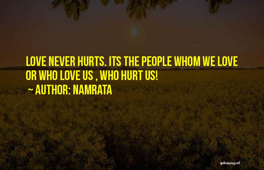 Namrata Quotes: Love Never Hurts. Its The People Whom We Love Or Who Love Us , Who Hurt Us!