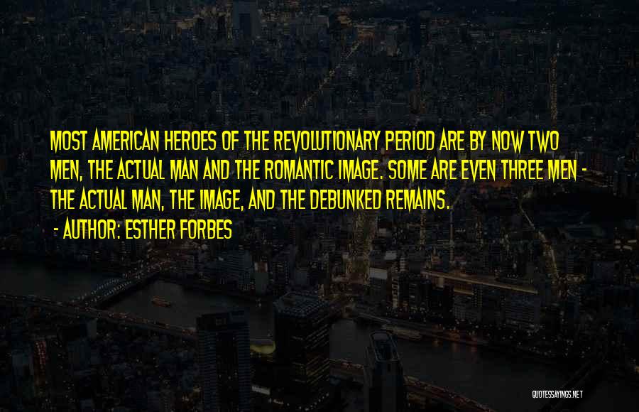 Esther Forbes Quotes: Most American Heroes Of The Revolutionary Period Are By Now Two Men, The Actual Man And The Romantic Image. Some