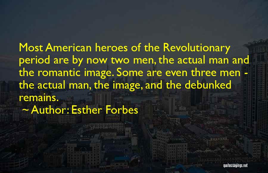 Esther Forbes Quotes: Most American Heroes Of The Revolutionary Period Are By Now Two Men, The Actual Man And The Romantic Image. Some