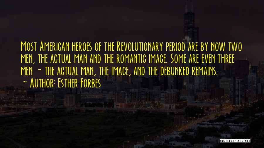 Esther Forbes Quotes: Most American Heroes Of The Revolutionary Period Are By Now Two Men, The Actual Man And The Romantic Image. Some
