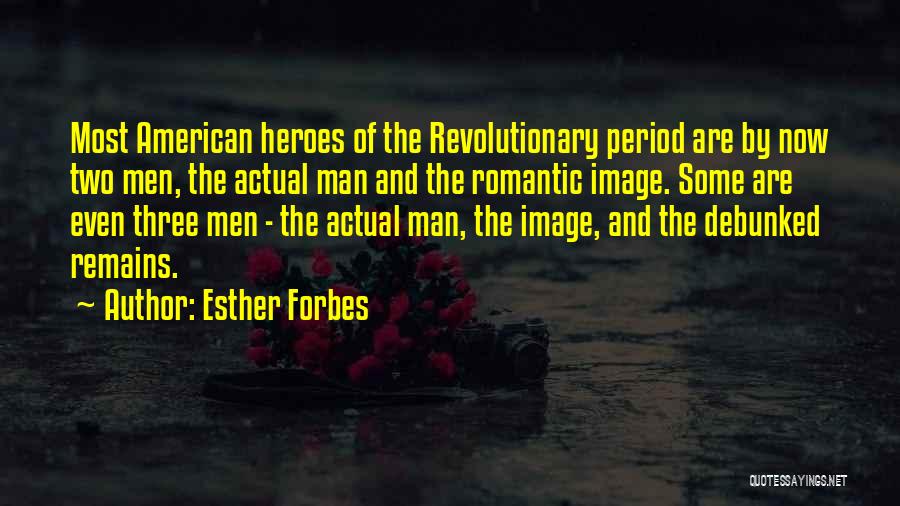 Esther Forbes Quotes: Most American Heroes Of The Revolutionary Period Are By Now Two Men, The Actual Man And The Romantic Image. Some