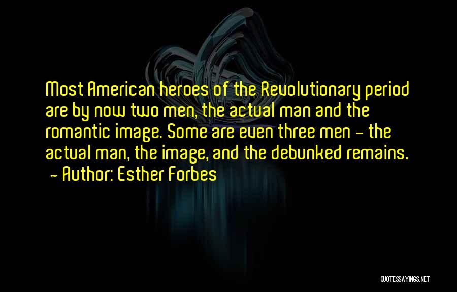 Esther Forbes Quotes: Most American Heroes Of The Revolutionary Period Are By Now Two Men, The Actual Man And The Romantic Image. Some