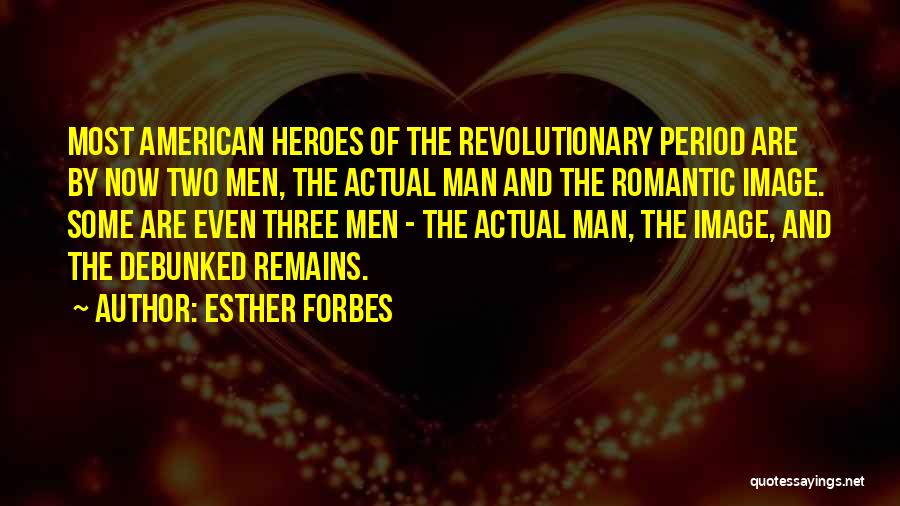 Esther Forbes Quotes: Most American Heroes Of The Revolutionary Period Are By Now Two Men, The Actual Man And The Romantic Image. Some
