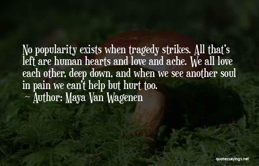 Maya Van Wagenen Quotes: No Popularity Exists When Tragedy Strikes. All That's Left Are Human Hearts And Love And Ache. We All Love Each