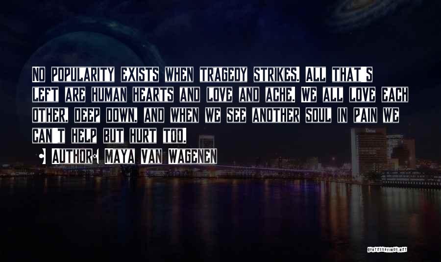 Maya Van Wagenen Quotes: No Popularity Exists When Tragedy Strikes. All That's Left Are Human Hearts And Love And Ache. We All Love Each