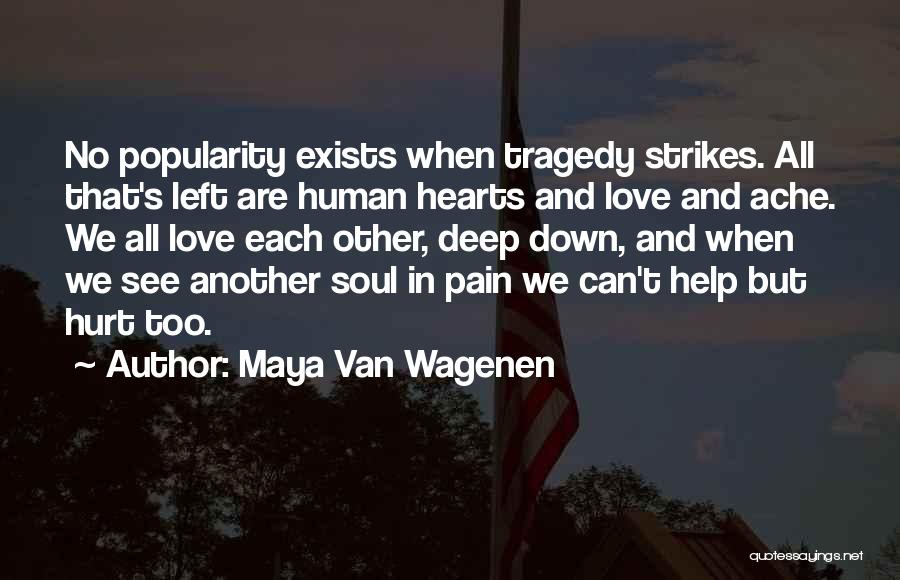 Maya Van Wagenen Quotes: No Popularity Exists When Tragedy Strikes. All That's Left Are Human Hearts And Love And Ache. We All Love Each