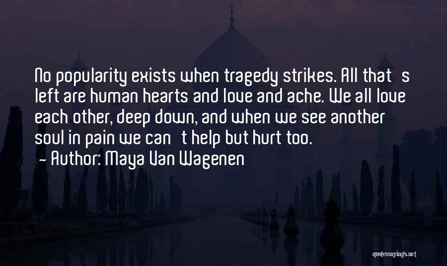 Maya Van Wagenen Quotes: No Popularity Exists When Tragedy Strikes. All That's Left Are Human Hearts And Love And Ache. We All Love Each