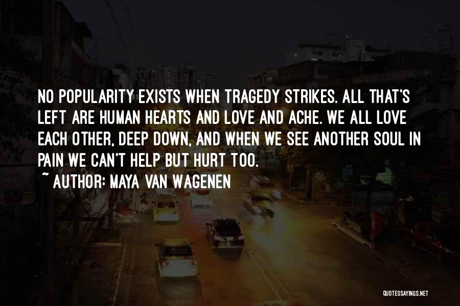 Maya Van Wagenen Quotes: No Popularity Exists When Tragedy Strikes. All That's Left Are Human Hearts And Love And Ache. We All Love Each