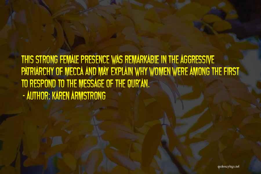 Karen Armstrong Quotes: This Strong Female Presence Was Remarkable In The Aggressive Patriarchy Of Mecca And May Explain Why Women Were Among The