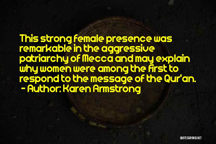 Karen Armstrong Quotes: This Strong Female Presence Was Remarkable In The Aggressive Patriarchy Of Mecca And May Explain Why Women Were Among The