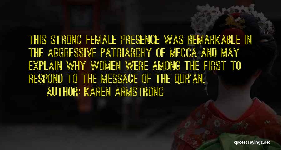 Karen Armstrong Quotes: This Strong Female Presence Was Remarkable In The Aggressive Patriarchy Of Mecca And May Explain Why Women Were Among The